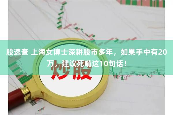 股速查 上海女博士深耕股市多年，如果手中有20万，建议死啃这10句话！