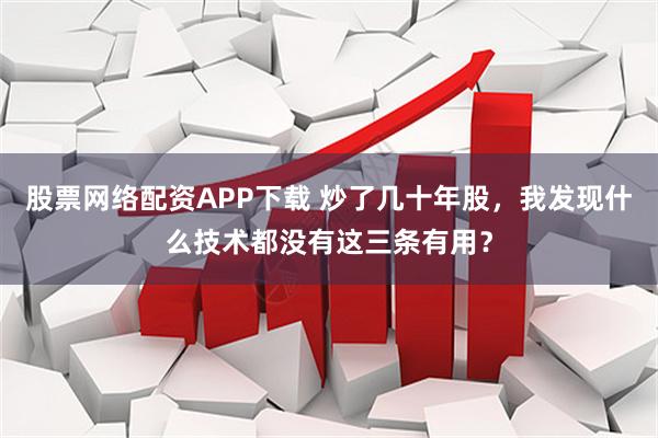 股票网络配资APP下载 炒了几十年股，我发现什么技术都没有这三条有用？