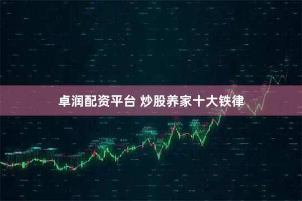 卓润配资平台 炒股养家十大铁律