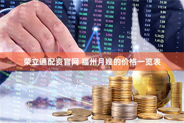 荣立通配资官网 福州月嫂的价格一览表