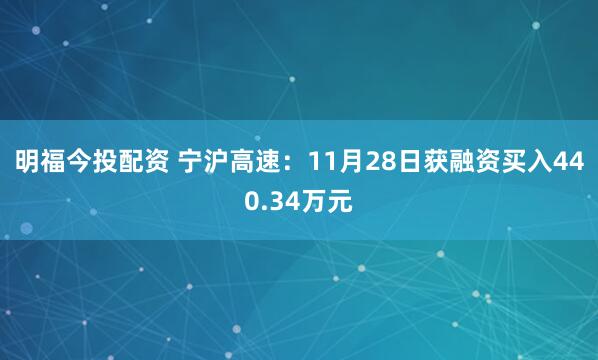 明福今投配资 宁沪高速：11月28日获融资买入440.34万元