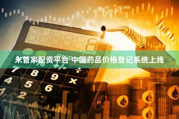 米管家配资平台 中国药品价格登记系统上线