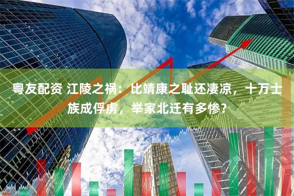 粤友配资 江陵之祸：比靖康之耻还凄凉，十万士族成俘虏，举家北迁有多惨？
