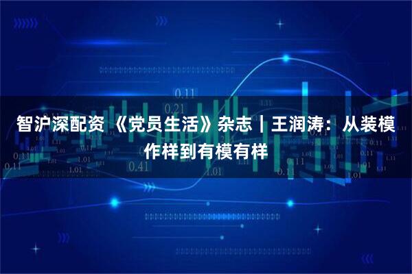 智沪深配资 《党员生活》杂志｜王润涛：从装模作样到有模有样
