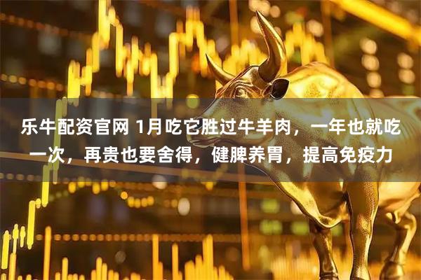 乐牛配资官网 1月吃它胜过牛羊肉，一年也就吃一次，再贵也要舍得，健脾养胃，提高免疫力