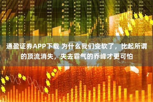 通盈证券APP下载 为什么我们变软了，比起所谓的顶流消失，失去霸气的乔峰才更可怕