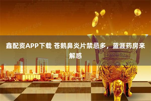鑫配资APP下载 苍鹅鼻炎片禁忌多，蓝涯药房来解惑