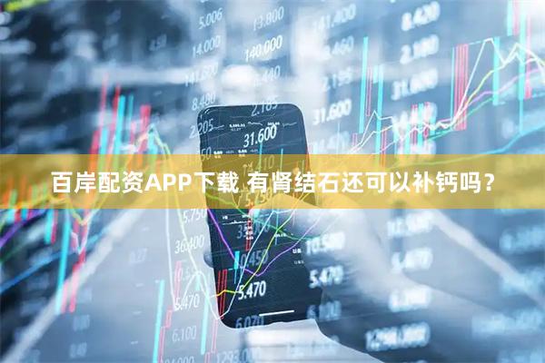 百岸配资APP下载 有肾结石还可以补钙吗？