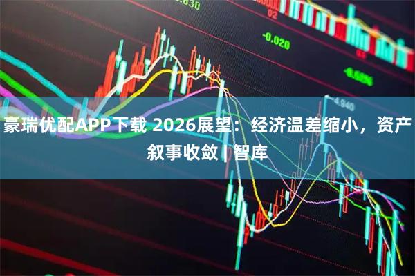 豪瑞优配APP下载 2026展望：经济温差缩小，资产叙事收敛 | 智库