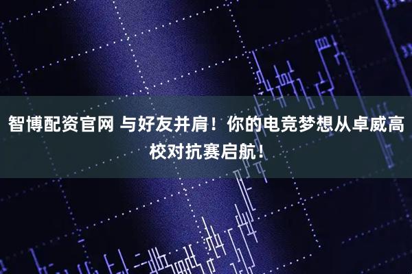 智博配资官网 与好友并肩！你的电竞梦想从卓威高校对抗赛启航！