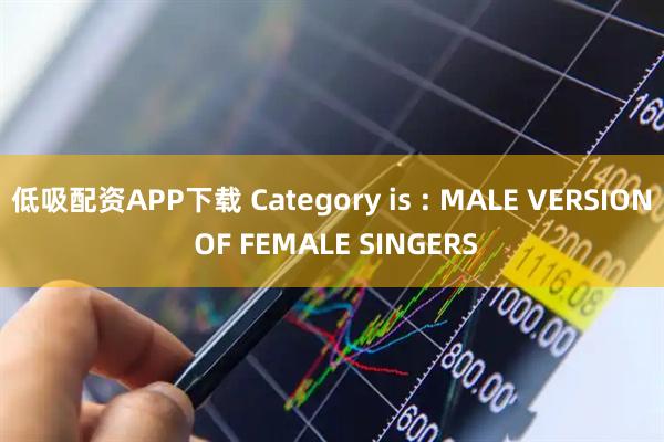 低吸配资APP下载 Category is : MALE VERSION OF FEMALE SINGERS
